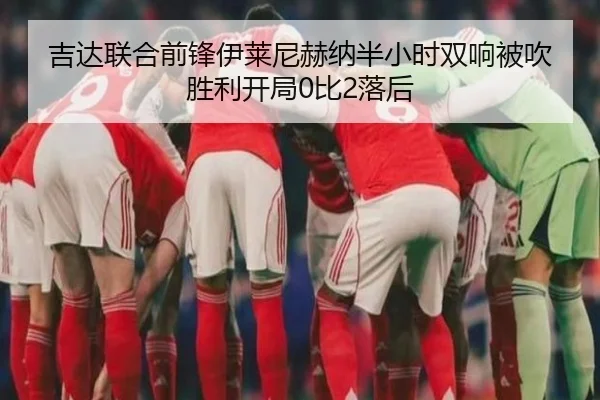 吉达联合前锋伊莱尼赫纳半小时双响被吹 胜利开局0比2落后