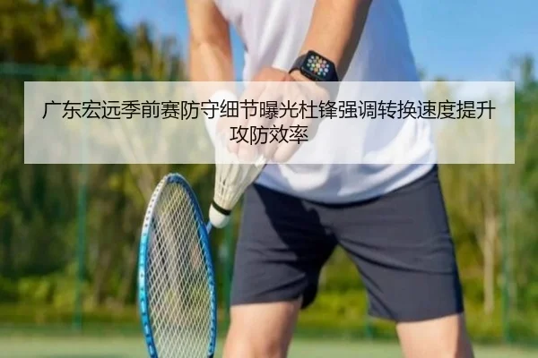广东宏远季前赛防守细节曝光杜锋强调转换速度提升攻防效率